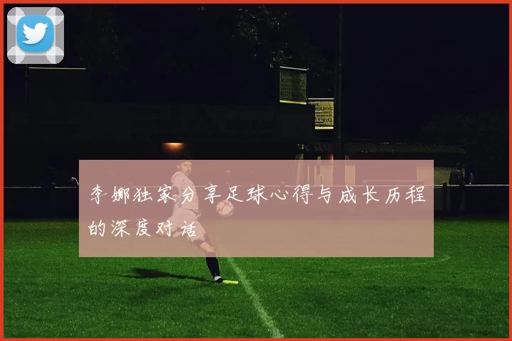 李娜独家分享足球心得与成长历程的深度对话