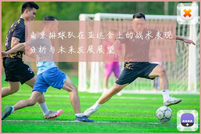 南京排球队在亚运会上的战术表现分析与未来发展展望