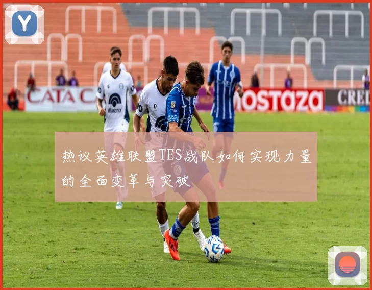 热议英雄联盟TES战队如何实现力量的全面变革与突破
