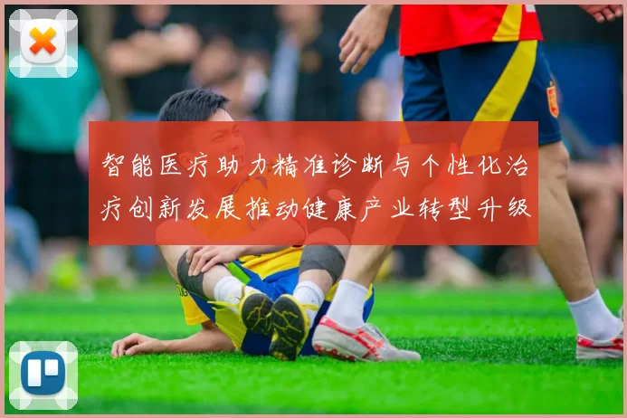 智能医疗助力精准诊断与个性化治疗创新发展推动健康产业转型升级