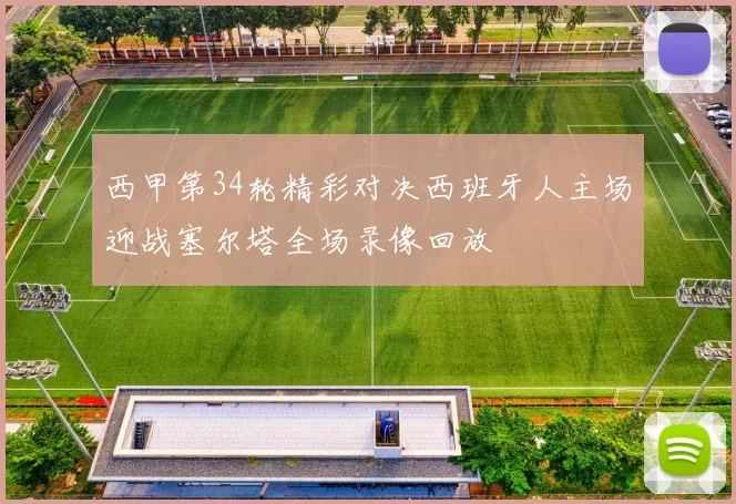 西甲第34轮精彩对决西班牙人主场迎战塞尔塔全场录像回放