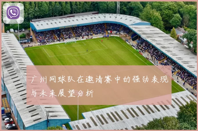 广州网球队在邀请赛中的强劲表现与未来展望分析