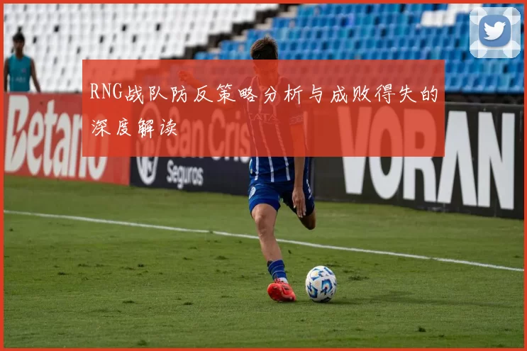 RNG战队防反策略分析与成败得失的深度解读