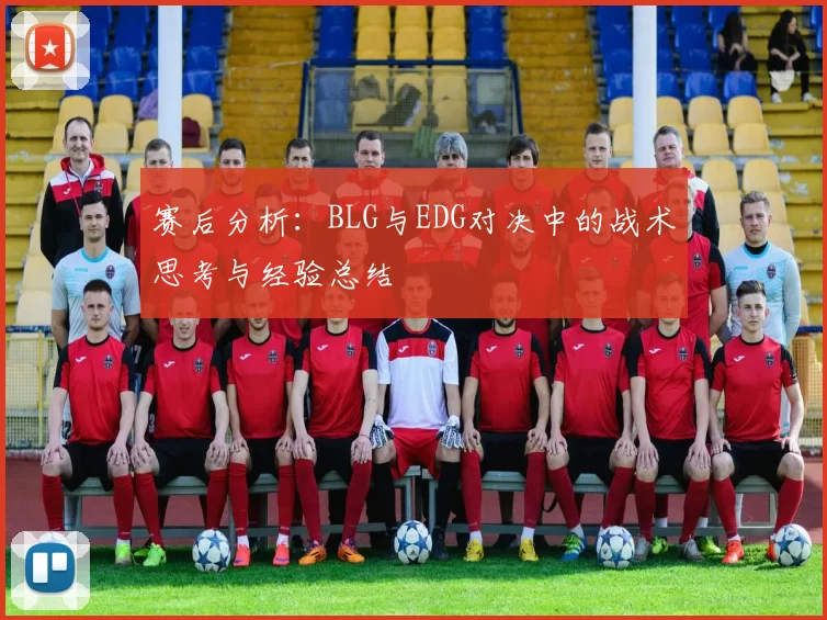 赛后分析：BLG与EDG对决中的战术思考与经验总结