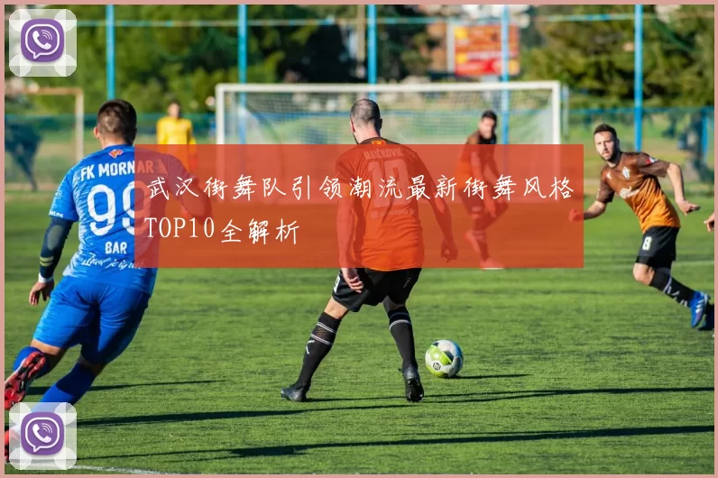 武汉街舞队引领潮流最新街舞风格TOP10全解析