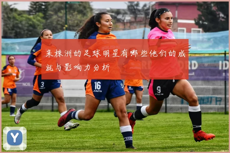 来株洲的足球明星有哪些他们的成就与影响力分析