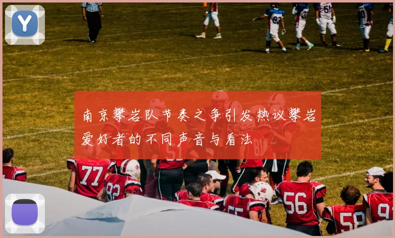 南京攀岩队节奏之争引发热议攀岩爱好者的不同声音与看法