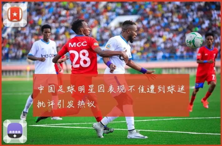 中国足球明星因表现不佳遭到球迷批评引发热议