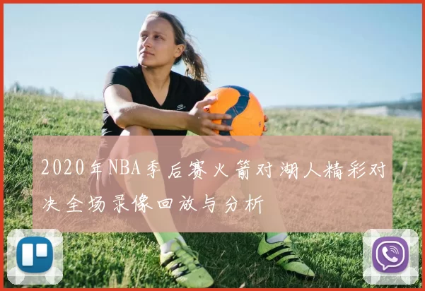 2020年NBA季后赛火箭对湖人精彩对决全场录像回放与分析