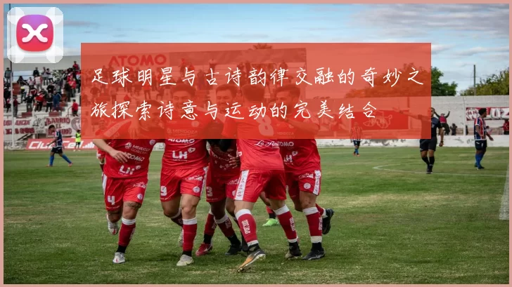 足球明星与古诗韵律交融的奇妙之旅探索诗意与运动的完美结合