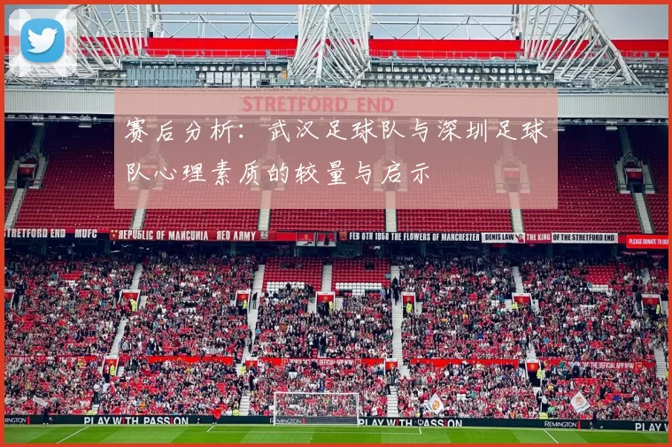 赛后分析：武汉足球队与深圳足球队心理素质的较量与启示