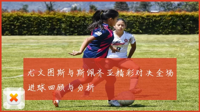 尤文图斯与斯佩齐亚精彩对决全场进球回顾与分析