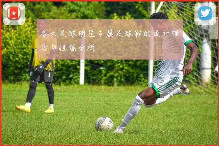 各大足球明星专属足球鞋的设计理念与性能分析