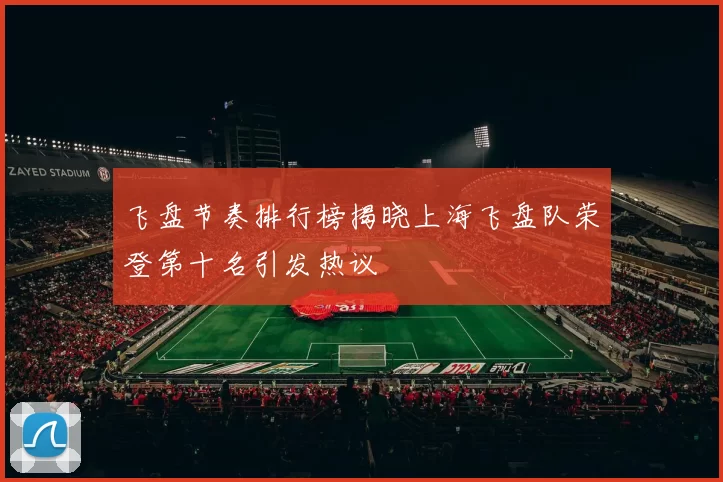 飞盘节奏排行榜揭晓上海飞盘队荣登第十名引发热议