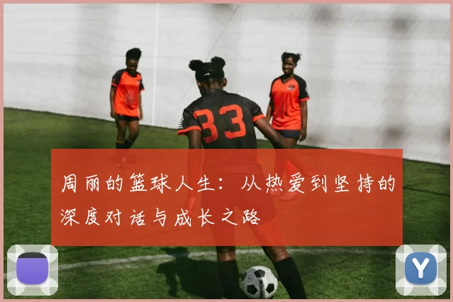 周丽的篮球人生：从热爱到坚持的深度对话与成长之路