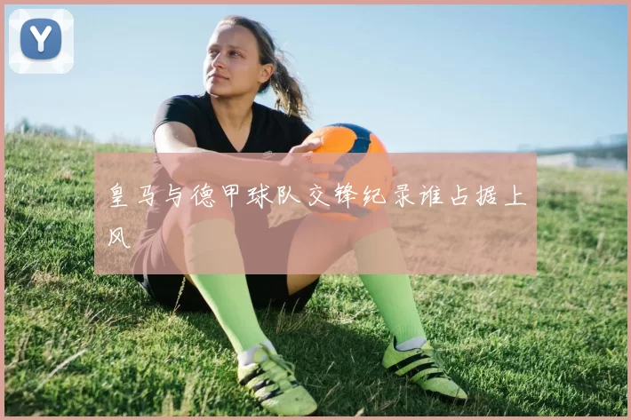 皇马与德甲球队交锋纪录谁占据上风