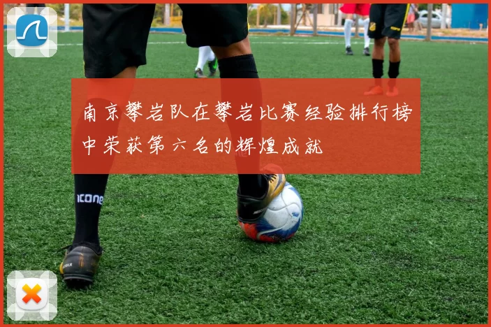 南京攀岩队在攀岩比赛经验排行榜中荣获第六名的辉煌成就