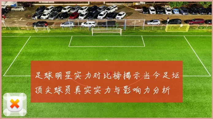 足球明星实力对比榜揭示当今足坛顶尖球员真实实力与影响力分析
