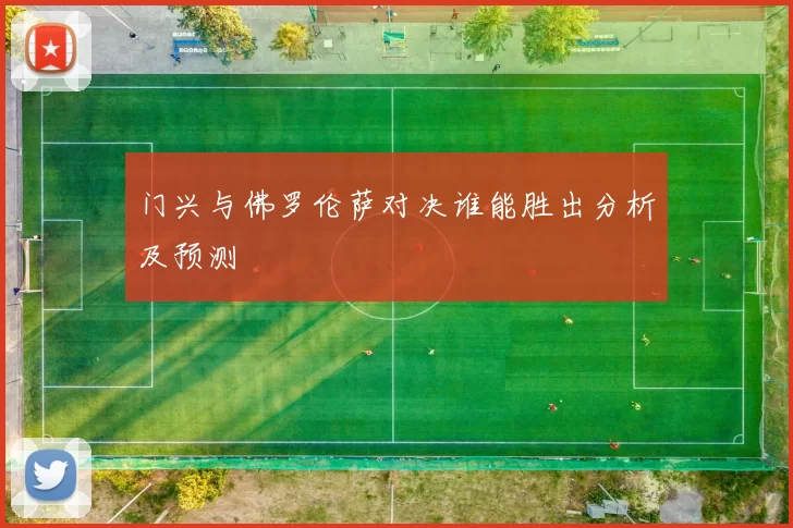 门兴与佛罗伦萨对决谁能胜出分析及预测