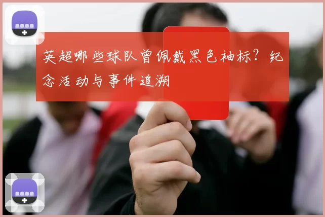 英超哪些球队曾佩戴黑色袖标？纪念活动与事件追溯