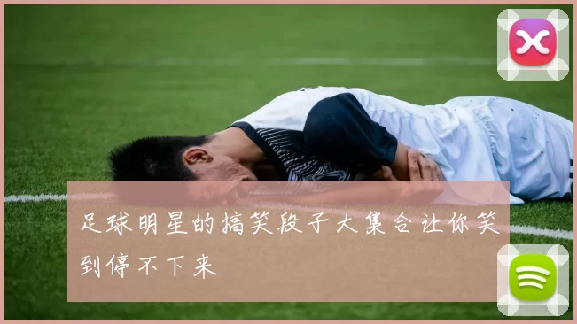 足球明星的搞笑段子大集合让你笑到停不下来