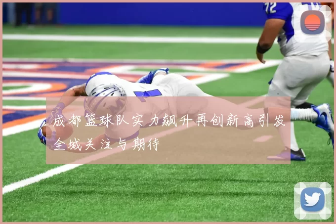 成都篮球队实力飙升再创新高引发全城关注与期待