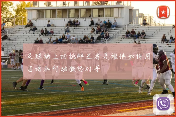 足球场上的挑衅王者是谁他如何用言语和行动激怒对手