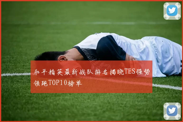 和平精英最新战队排名揭晓TES强势领跑TOP10榜单