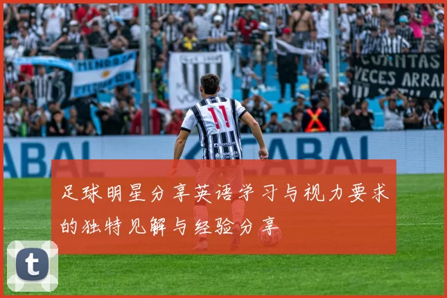 足球明星分享英语学习与视力要求的独特见解与经验分享