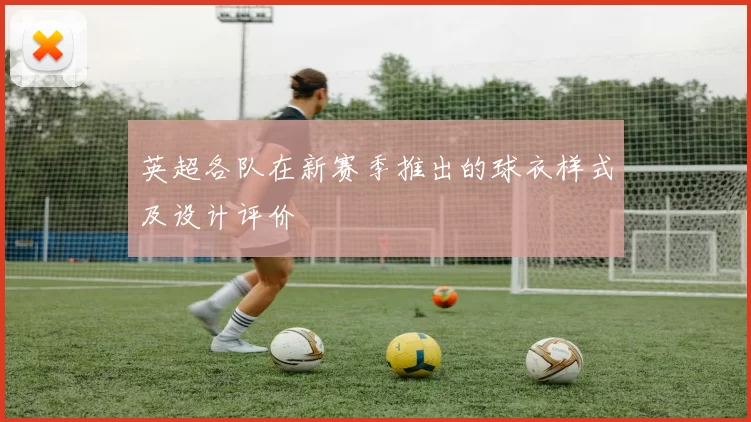 英超各队在新赛季推出的球衣样式及设计评价