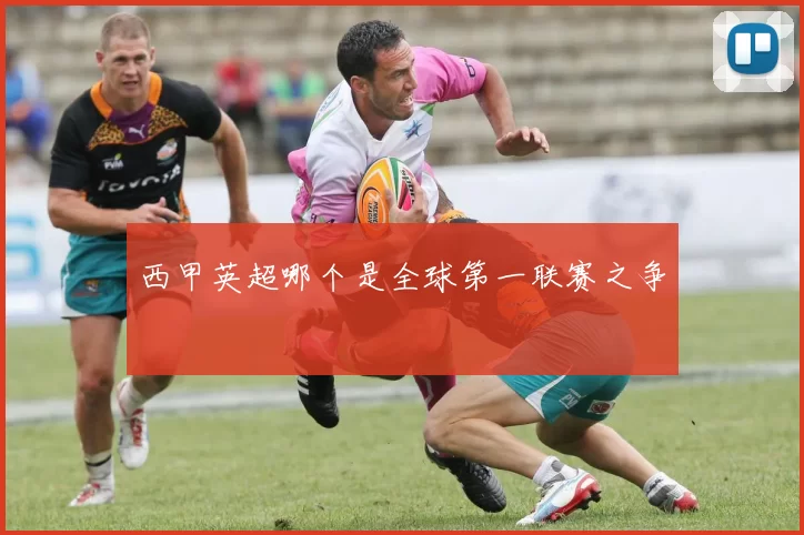 西甲英超哪个是全球第一联赛之争