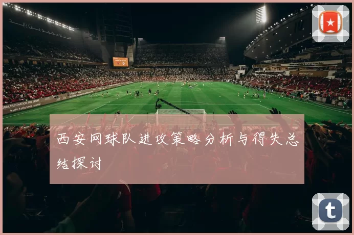 西安网球队进攻策略分析与得失总结探讨