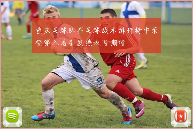 重庆足球队在足球战术排行榜中荣登第八名引发热议与期待