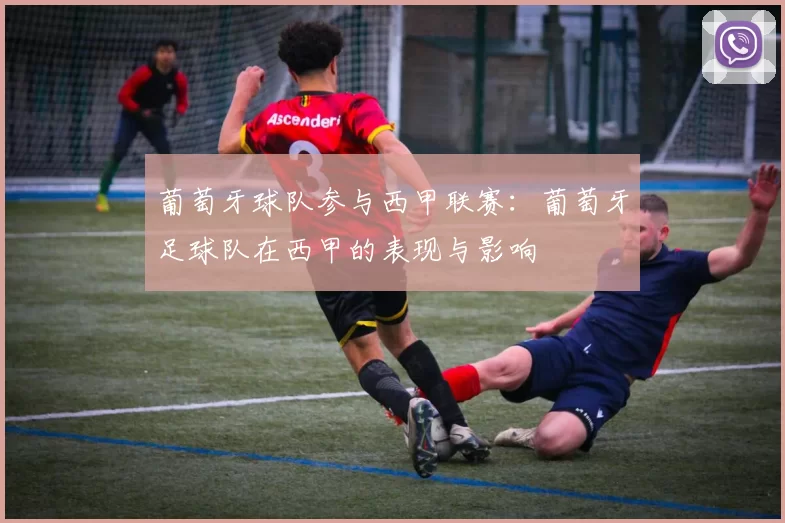 葡萄牙球队参与西甲联赛：葡萄牙足球队在西甲的表现与影响