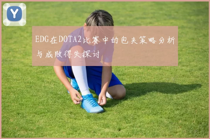 EDG在DOTA2比赛中的包夹策略分析与成败得失探讨