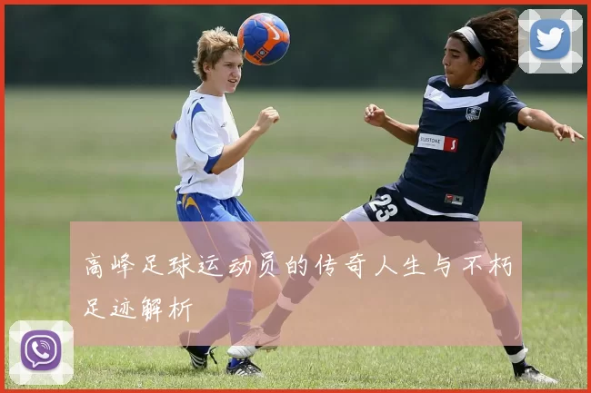 高峰足球运动员的传奇人生与不朽足迹解析