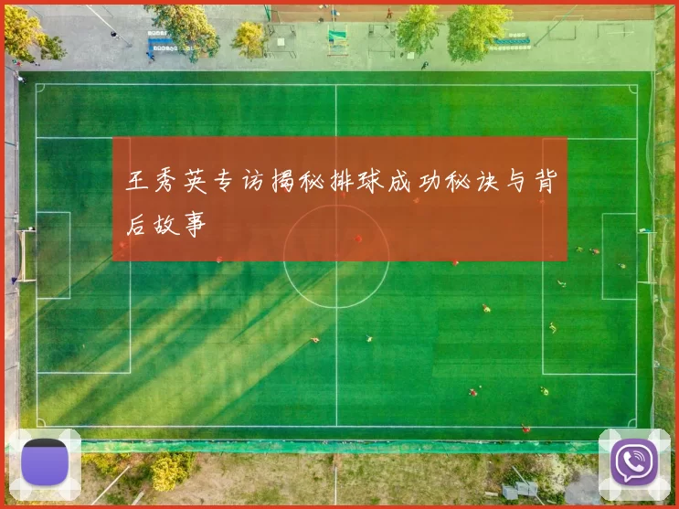 王秀英专访揭秘排球成功秘诀与背后故事
