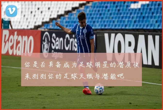 你是否具备成为足球明星的潜质快来测测你的足球天赋与潜能吧