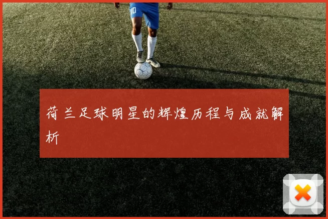 荷兰足球明星的辉煌历程与成就解析