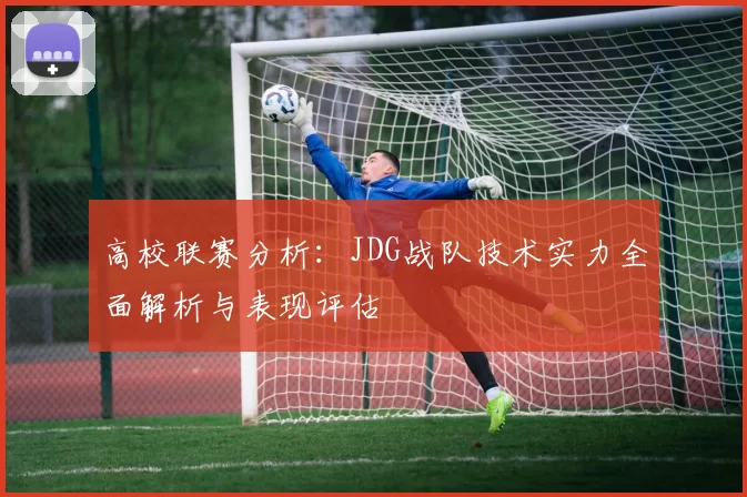高校联赛分析：JDG战队技术实力全面解析与表现评估