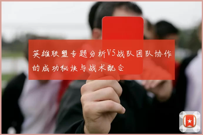 英雄联盟专题分析V5战队团队协作的成功秘诀与战术配合
