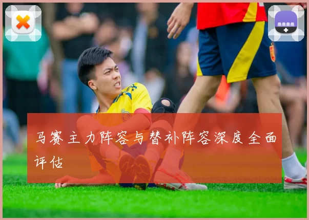 马赛主力阵容与替补阵容深度全面评估