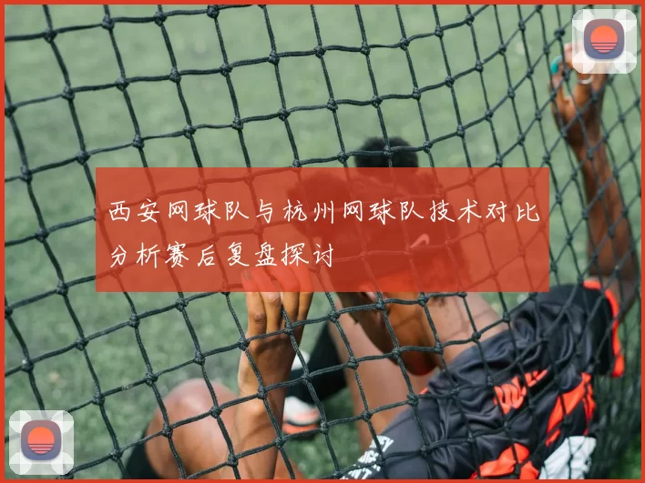 西安网球队与杭州网球队技术对比分析赛后复盘探讨