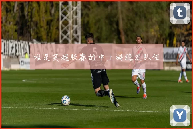 谁是英超联赛的中上游稳定队伍