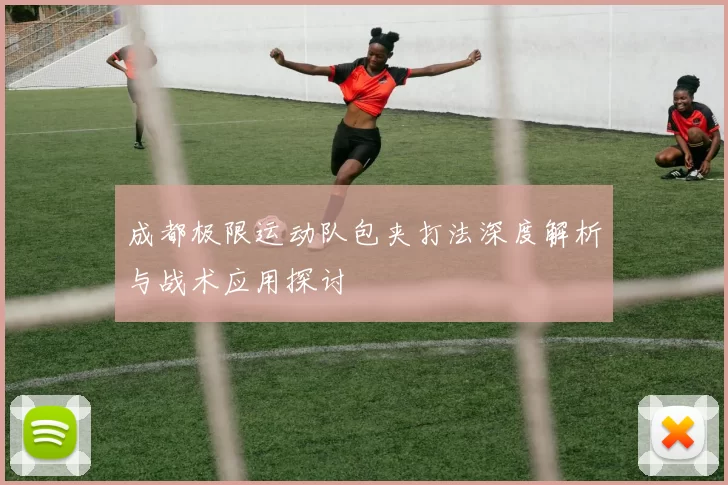 成都极限运动队包夹打法深度解析与战术应用探讨