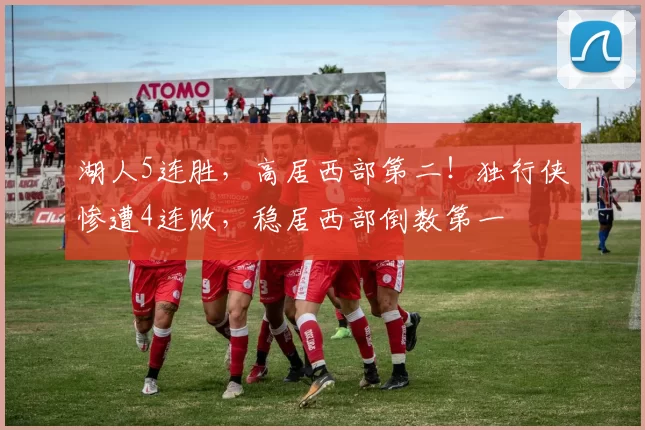 湖人5连胜，高居西部第二！独行侠惨遭4连败，稳居西部倒数第一