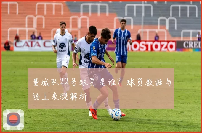 曼城队22号球员是谁？球员数据与场上表现解析